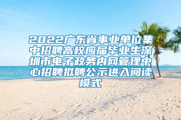 2022广东省事业单位集中招聘高校应届毕业生深圳市电子政务内网管理中心招聘拟聘公示进入阅读模式