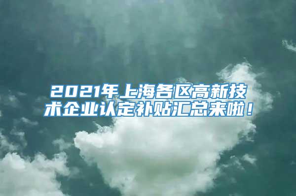 2021年上海各区高新技术企业认定补贴汇总来啦！