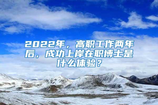 2022年，高职工作两年后，成功上岸在职博士是什么体验？