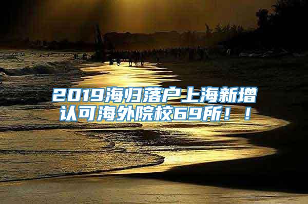 2019海归落户上海新增认可海外院校69所！！