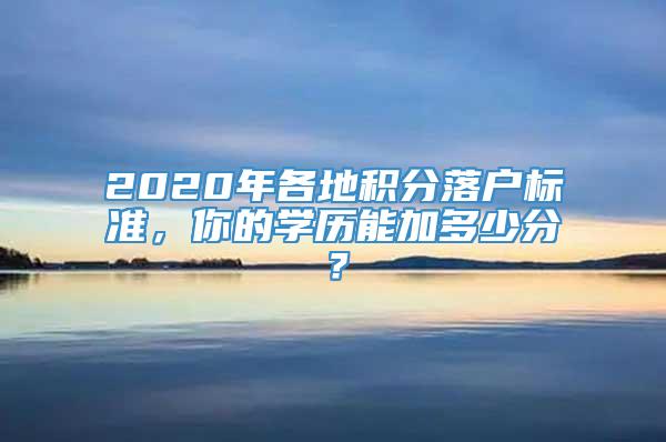 2020年各地积分落户标准，你的学历能加多少分？