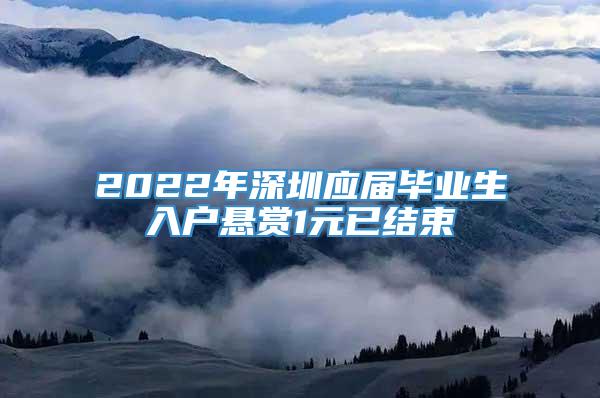 2022年深圳应届毕业生入户悬赏1元已结束