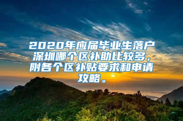 2020年应届毕业生落户深圳哪个区补助比较多，附各个区补贴要求和申请攻略。