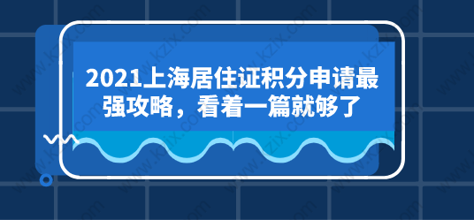 2021上海居住证积分申请最强攻略，看着一篇就够了