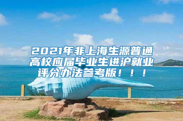 2021年非上海生源普通高校应届毕业生进沪就业评分办法参考版！！！