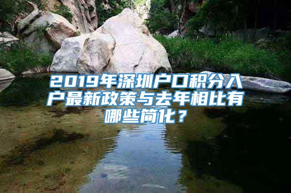 2019年深圳户口积分入户最新政策与去年相比有哪些简化？