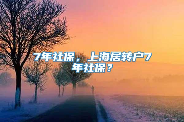 7年社保，上海居转户7年社保？