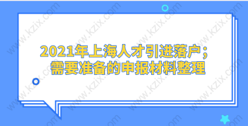 2021年上海人才引进落户；需要准备的申报材料整理