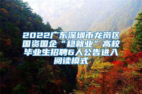 2022广东深圳市龙岗区国资国企“稳就业”高校毕业生招聘6人公告进入阅读模式