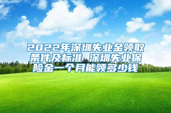 2022年深圳失业金领取条件及标准 深圳失业保险金一个月能领多少钱