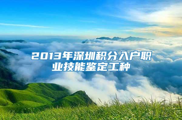 2013年深圳积分入户职业技能鉴定工种