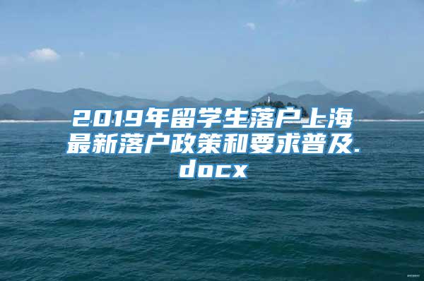 2019年留学生落户上海最新落户政策和要求普及.docx