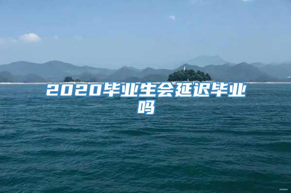 2020毕业生会延迟毕业吗