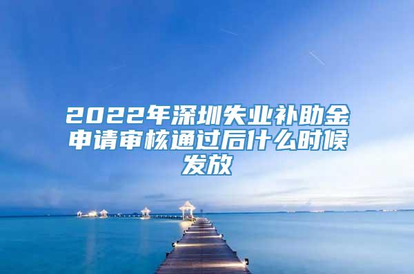 2022年深圳失业补助金申请审核通过后什么时候发放