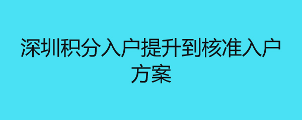 深圳积分入户提升到核准入户方案