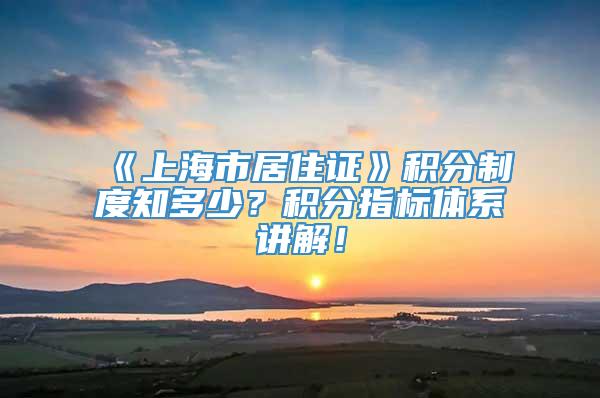 《上海市居住证》积分制度知多少？积分指标体系讲解！