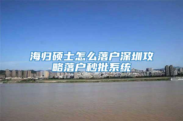 海归硕士怎么落户深圳攻略落户秒批系统