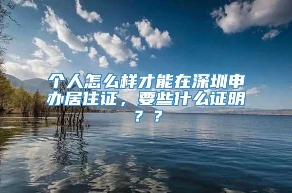 个人怎么样才能在深圳申办居住证，要些什么证明？？