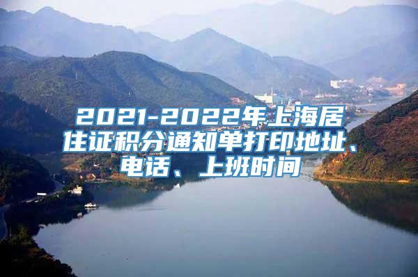 2021-2022年上海居住证积分通知单打印地址、电话、上班时间