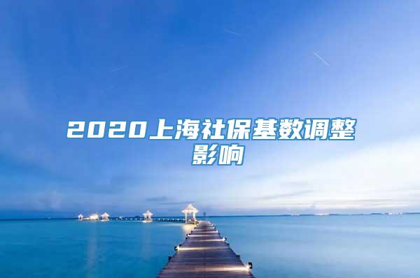 2020上海社保基数调整 影响