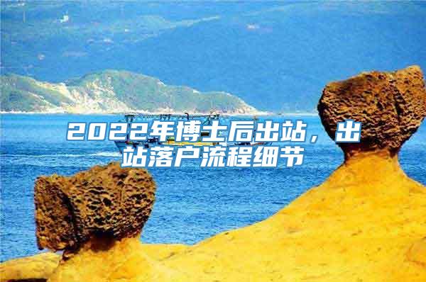 2022年博士后出站，出站落户流程细节