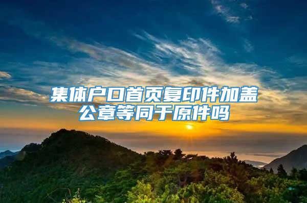 集体户口首页复印件加盖公章等同于原件吗