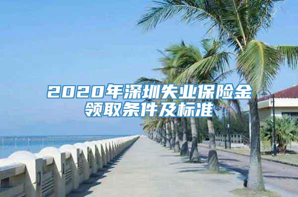 2020年深圳失业保险金领取条件及标准