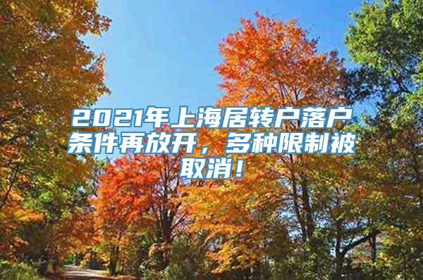 2021年上海居转户落户条件再放开，多种限制被取消！