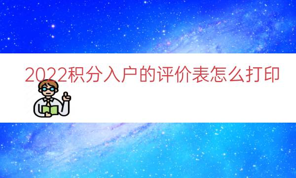 2022积分入户的评价表怎么打印（积分入户怎么办理）