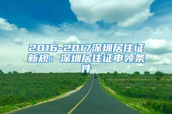 2016-2017深圳居住证新规：深圳居住证申领条件