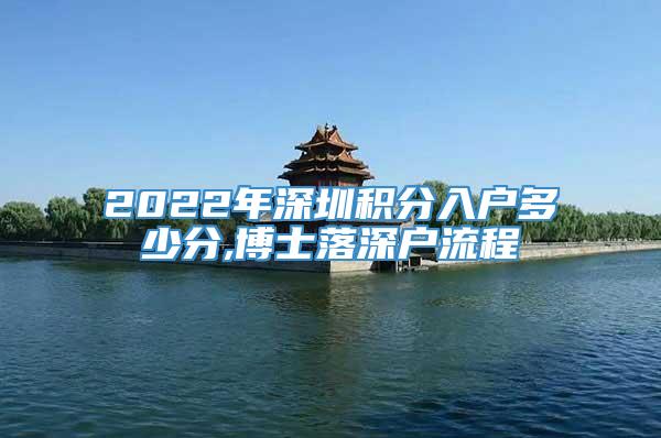 2022年深圳积分入户多少分,博士落深户流程