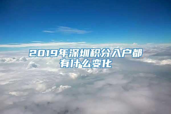 2019年深圳积分入户都有什么变化