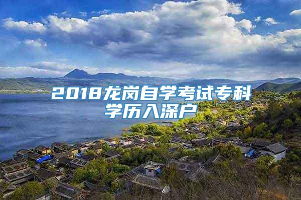 2018龙岗自学考试专科学历入深户