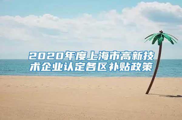 2020年度上海市高新技术企业认定各区补贴政策