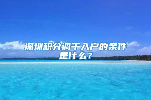 深圳积分调干入户的条件是什么？