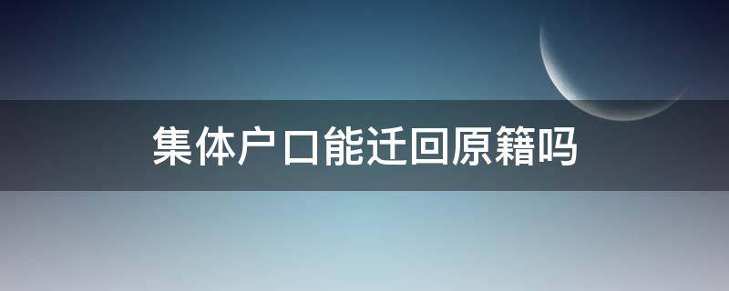 集体户口能迁回原籍吗