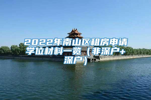 2022年南山区租房申请学位材料一览（非深户+深户）