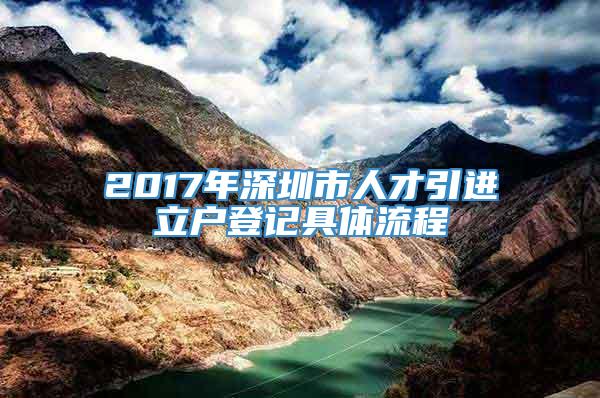 2017年深圳市人才引进立户登记具体流程