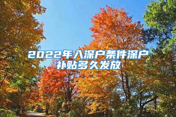 2022年入深户条件深户补贴多久发放