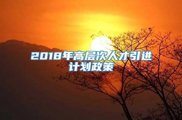 2018年高层次人才引进计划政策