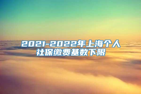 2021-2022年上海个人社保缴费基数下限