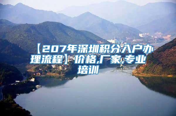 【207年深圳积分入户办理流程】价格,厂家,专业培训