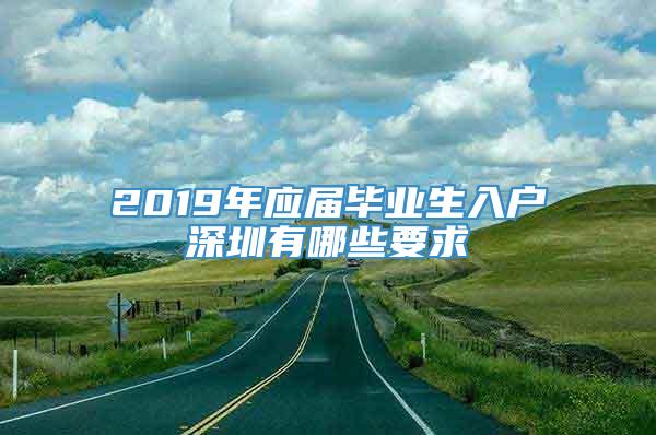 2019年应届毕业生入户深圳有哪些要求