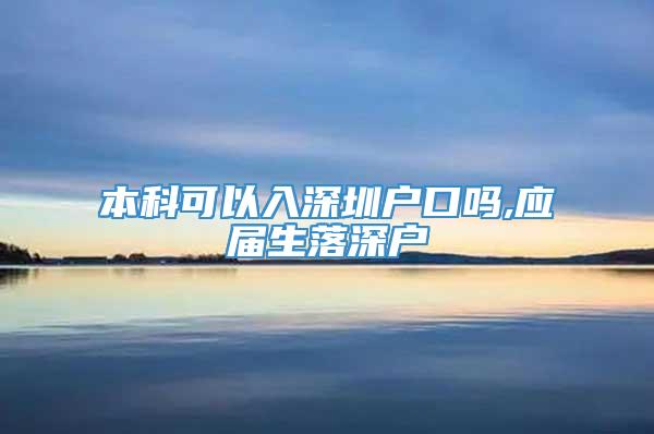 本科可以入深圳户口吗,应届生落深户