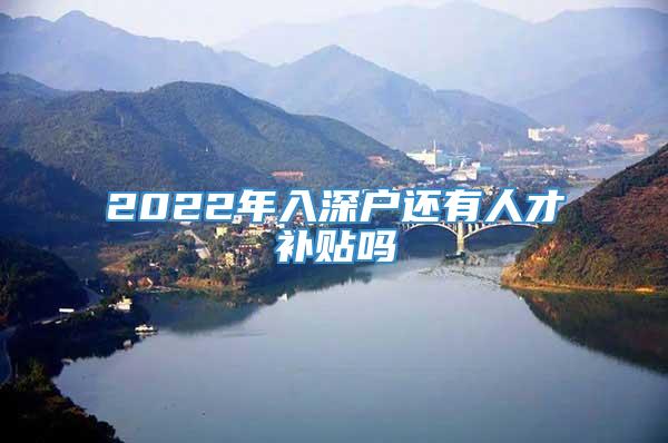 2022年入深户还有人才补贴吗