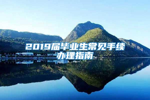 2019届毕业生常见手续办理指南