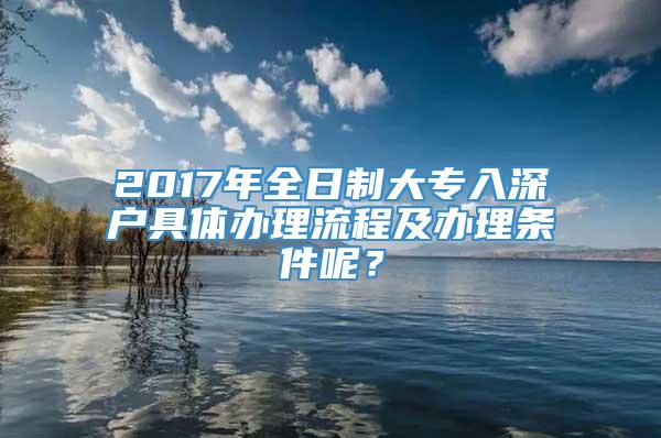 2017年全日制大专入深户具体办理流程及办理条件呢？