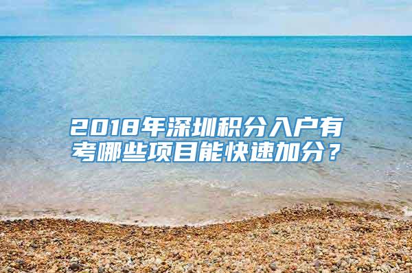 2018年深圳积分入户有考哪些项目能快速加分？