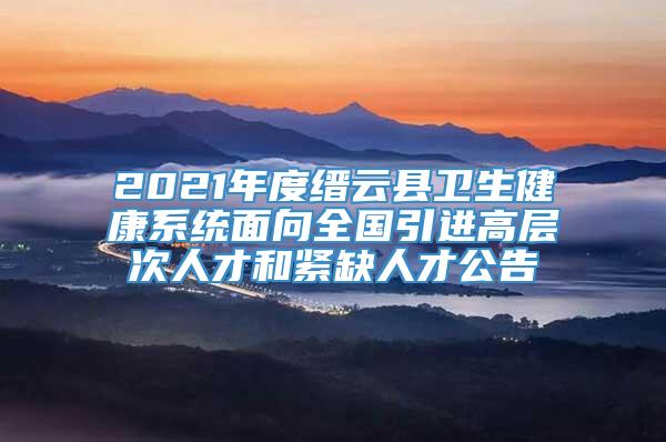 2021年度缙云县卫生健康系统面向全国引进高层次人才和紧缺人才公告