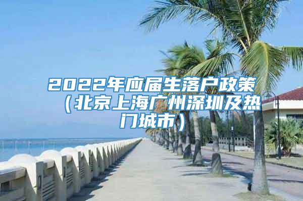 2022年应届生落户政策（北京上海广州深圳及热门城市）